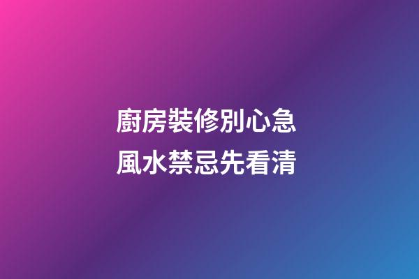 廚房裝修別心急 風水禁忌先看清
